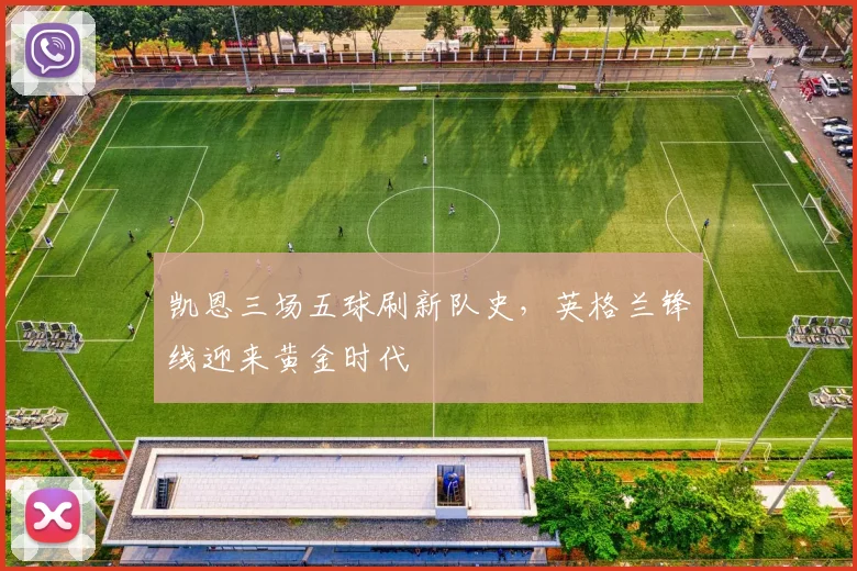 凯恩三场五球刷新队史,英格兰锋线迎来黄金时代 - 球天下体育推荐