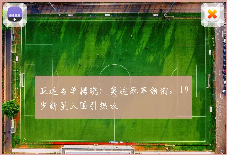 亚运名单揭晓：奥运冠军领衔，19岁新星入围引热议 - 球天下体育推荐