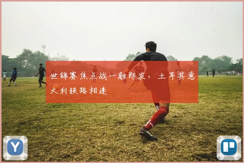 世锦赛焦点战一触即发，土耳其意大利狭路相逢 - 球天下体育图集