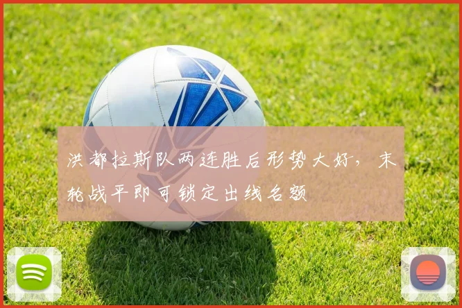 洪都拉斯队两连胜后形势大好，末轮战平即可锁定出线名额 - 球天下体育推荐