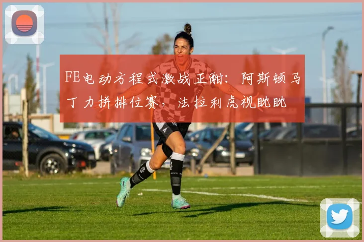 FE电动方程式激战正酣：阿斯顿马丁力拼排位赛，法拉利虎视眈眈 - 球天下体育推荐