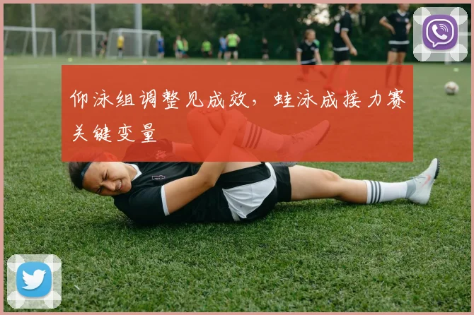 仰泳组调整见成效，蛙泳成接力赛关键变量 - 球天下体育资讯